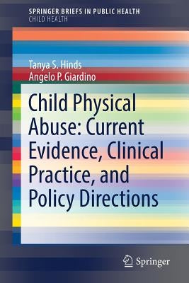 Child Physical Abuse: Current Evidence, Clinical Practice, and Policy Directions by Hinds, Tanya S.