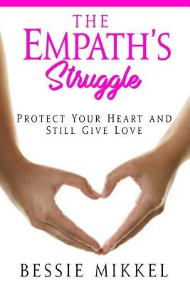 The Empath's Struggle: Protect Your Heart and Still Give Love by Mikkel, Bessie
