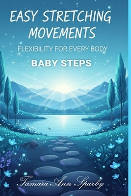 Baby Steps: Easy Stretching Movements - Flexibility for Every Body by Sparby, Tamara Ann