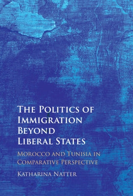 The Politics of Immigration Beyond Liberal States: Morocco and Tunisia in Comparative Perspective by Natter, Katharina