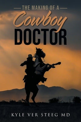 The Making of a Cowboy Doctor by Ver Steeg, Kyle
