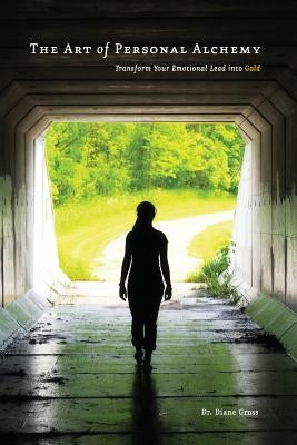 The Art of Personal Alchemy: Transform Your Emotional Lead into Gold by Gross, Diane M.