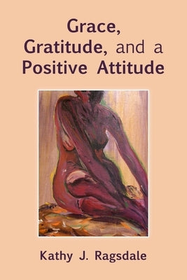 Grace, Gratitude, and a Positive Attitude by Ragsdale, Kathy J.