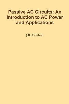 Passive AC Circuits: An Introduction to AC Power and Applications by Lambert, J. R.