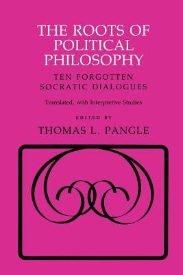 The Roots of Political Philosophy: Ten Forgotten Socratic Dialogues by Pangle, Thomas L.