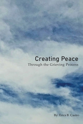 Creating Peace through the Grieving Process by Castro, Erica B.