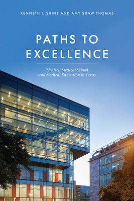 Paths to Excellence: The Dell Medical School and Medical Education in Texas by Shine, Kenneth I.
