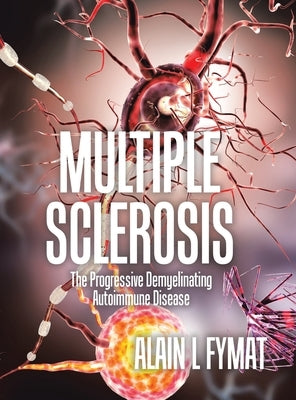 Multiple Sclerosis: The Progressive Demyelinating Autoimmune Disease by Fymat, Alain L.