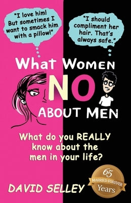 What Women NO About Men: What do you REALLY know about the men in your life? by Selley, David
