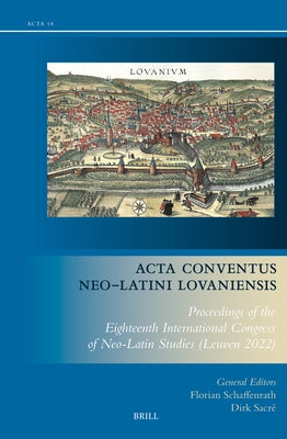 ACTA Conventus Neo-Latini Lovaniensis: Proceedings of the Eighteenth International Congress of Neo-Latin Studies (Leuven 2022) by Schaffenrath, Florian