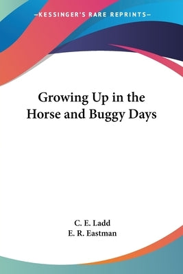 Growing Up in the Horse and Buggy Days by Ladd, C. E.