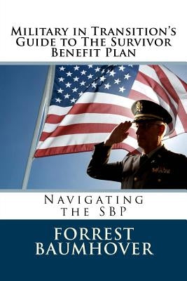 Military in Transition's Guide to The Survivor Benefit Plan: Navigating the SBP by Baumhover, Forrest D.