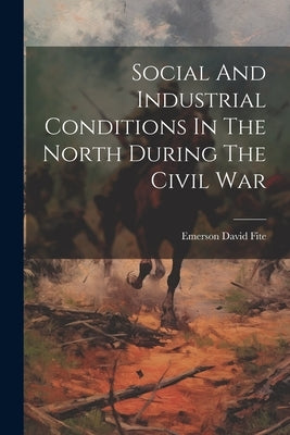 Social And Industrial Conditions In The North During The Civil War by Fite, Emerson David