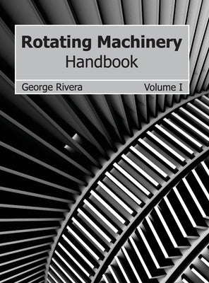 Rotating Machinery Handbook: Volume I by Rivera, George