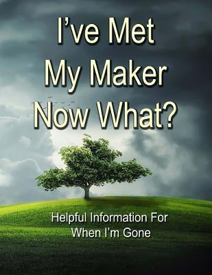 I've Met My Maker - Now What?: Helpful Information for When I'm Gone by Summerfield, Alex