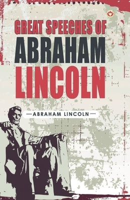 Great Speeches of Abraham Lincoln by Lincoln, Abraham