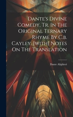 Dante's Divine Comedy, Tr. In The Original Ternary Rhyme By C.b. Cayley. [with] Notes On The Translation by Alighieri, Dante