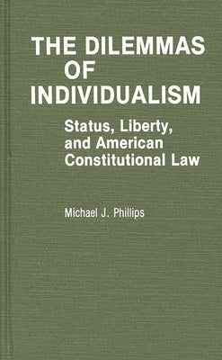 The Dilemmas of Individualism: Status, Liberty, and American Constitutional Law by Phillips, Michael J.