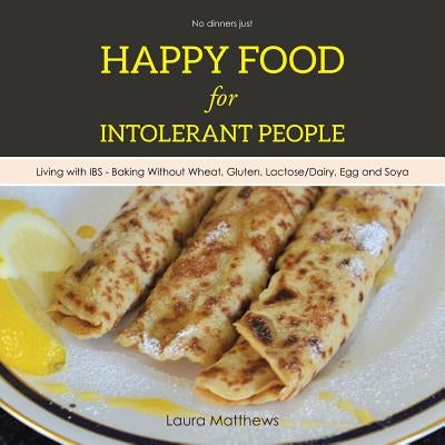Happy Food for Intolerant People: Living with IBS - Baking Without Wheat, Gluten, Lactose/Dairy, Egg and Soya by Matthews, Laura