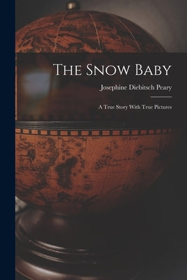 The Snow Baby; a True Story With True Pictures by Peary, Josephine Diebitsch