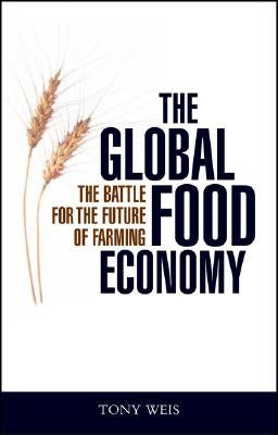 The Global Food Economy: The Battle for the Future of Farming by Weis, Tony