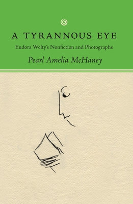 A Tyrannous Eye: Eudora Welty's Nonfiction and Photographs by McHaney, Pearl Amelia