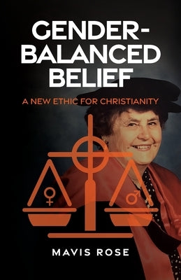 Gender Balanced Belief: A New Ethic for Christianity by Rose, Mavis
