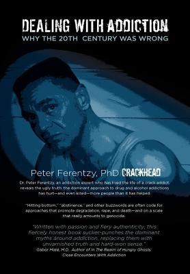 Dealing with Addiction: Why the 20th Century Was Wrong by Peter Ferentzy, Crackhead