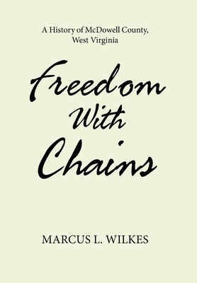 Freedom With Chains: A History of McDowell County, West Virginia by Wilkes, Marcus L.