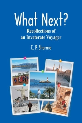 What Next?: Recollections of an Inveterate Voyager by Sharma, C. P.