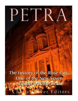 Petra: The History of the Rose City, One of the New Seven Wonders of the World by Charles River