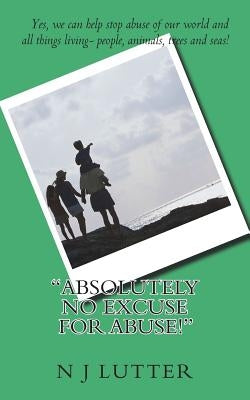 Absolutely NO Excuse For Abuse: Yes, you can help stop abuse! by Lutter, N. J.