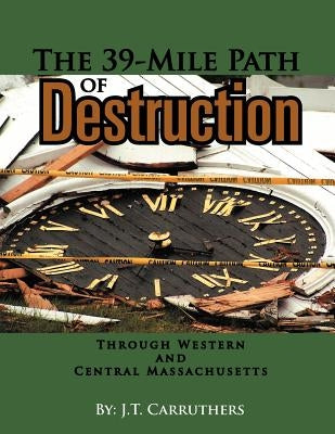 The 39-Mile Path of Destruction: Through Western and Central Massachusettes by Carruthers, J. T.