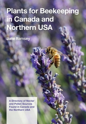 Plants for Beekeeping In Canada and the Northern USA: A Directory of Nectar and Pollen Sources Found in Canada and the Northern USA by Ramsay, Jane Carver