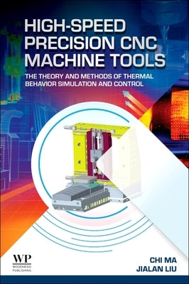 High-Speed Precision CNC Machine Tools: The Theory and Methods of Thermal Behavior Simulation and Control by Ma, Chi