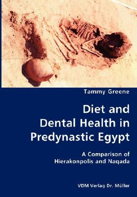 Diet and Dental Health in Predynastic Egypt- A Comparison of Hierakonpolis and Naqada by Greene, Tammy