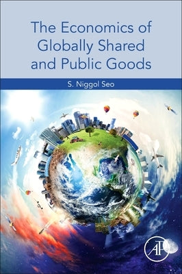 The Economics of Globally Shared and Public Goods by Seo, S. Niggol