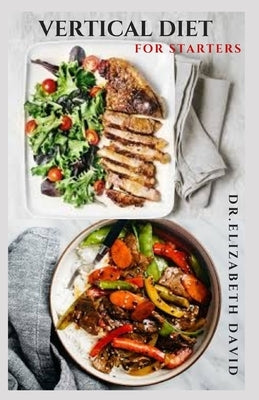 Vertical Diet for Starters: Delicious Recipes To Gain Muscle, Lose Body Fat And Stay Healthy by David, Dr Elizabeth