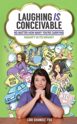 Laughing IS Conceivable No Matter How Many You're Carrying: Insanity in its Infancy by Shandle-Fox, Lori A.