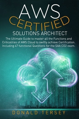 Aws Certified Solutions Architect: The Ultimate Guide to master all the Functions and Criticalities of AWS Cloud to swiftly achieve Certification. Inc by Tersey, Donald