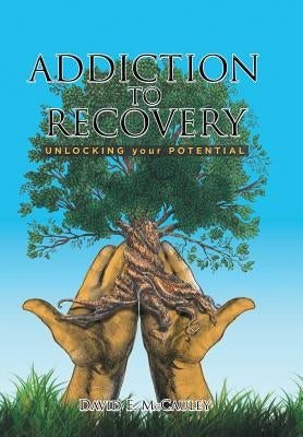 Addiction to Recovery: Unlocking Your Potential by McCauley, David