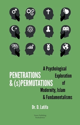 Penetrations & (s)Permutations: A Psychological Exploration of Modernity, Islam & Fundamentalisms. by Latifa, D.