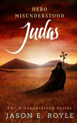 Judas: Hero Misunderstood by Royle, Jason E.