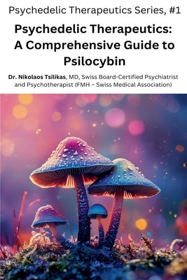 Psychedelic Therapeutics: A Comprehensive Guide to Psilocybin by Tsilikas, Nikolaos