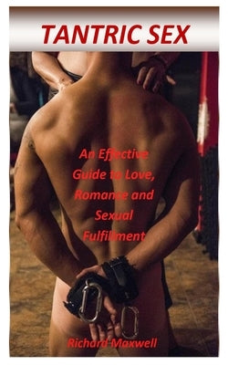Tantric Sex: An Effective Guide to Love, Romance and Sexual Fulfillment by Maxwell, Richard