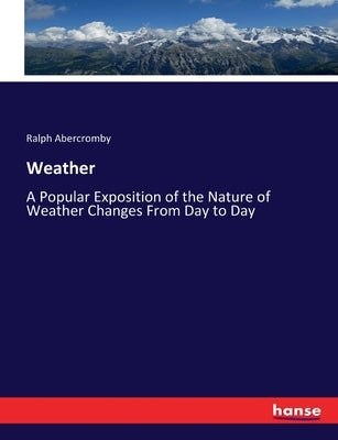 Weather: A Popular Exposition of the Nature of Weather Changes From Day to Day by Abercromby, Ralph