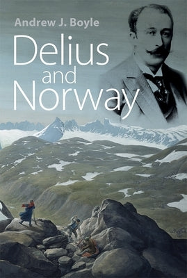 Delius and Norway by Boyle, Andrew J.