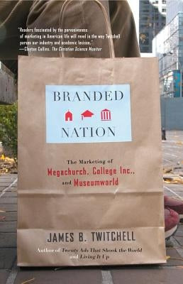 Branded Nation: The Marketing of Megachurch, College Inc., and Museumworld by Twitchell, James B.