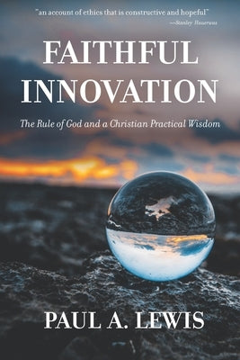 Faithful Innovation: The Rule of God and a Christian Practical Wisdom by Lewis, Paul A.