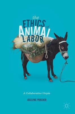 The Ethics of Animal Labor: A Collaborative Utopia by Porcher, Jocelyne
